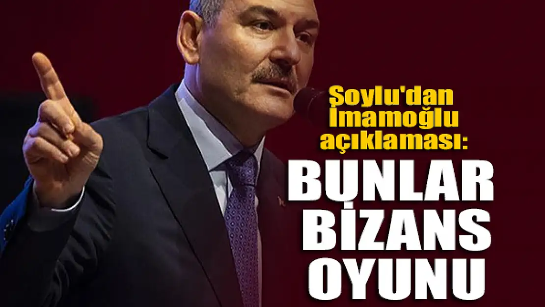 Bakan Soylu'dan İmamoğlu açıklaması: Bunlar Bizans oyunu