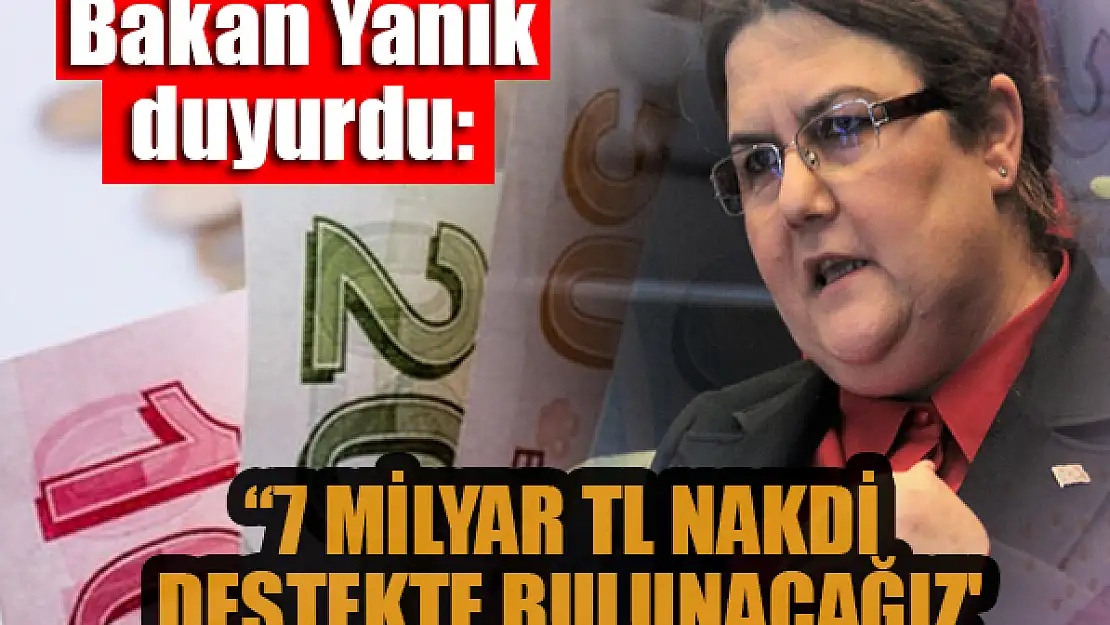 Bakan Yanık duyurdu: 7 milyar TL nakdi destekte bulunacağız'