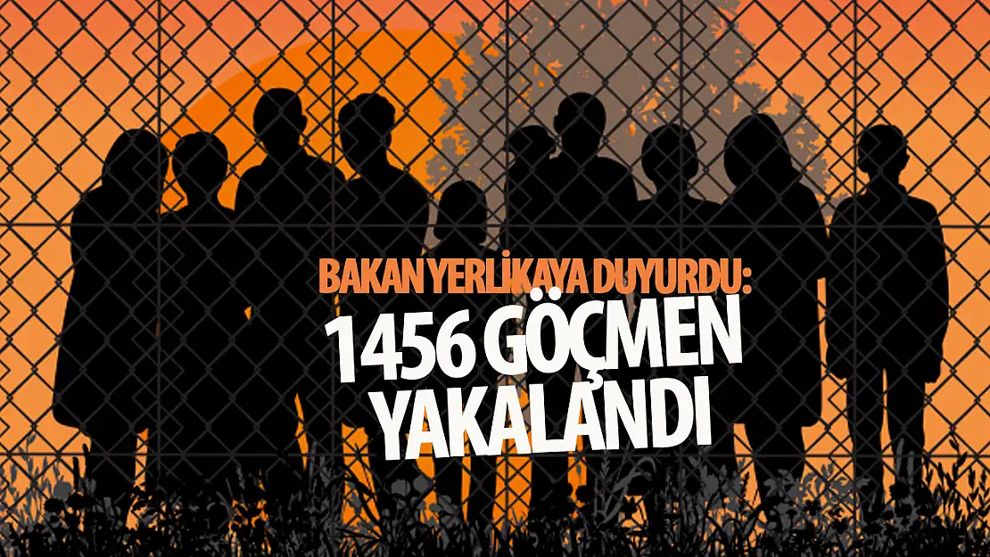 Bakan Yerlikaya duyurdu: 1456 göçmen yakalandı!