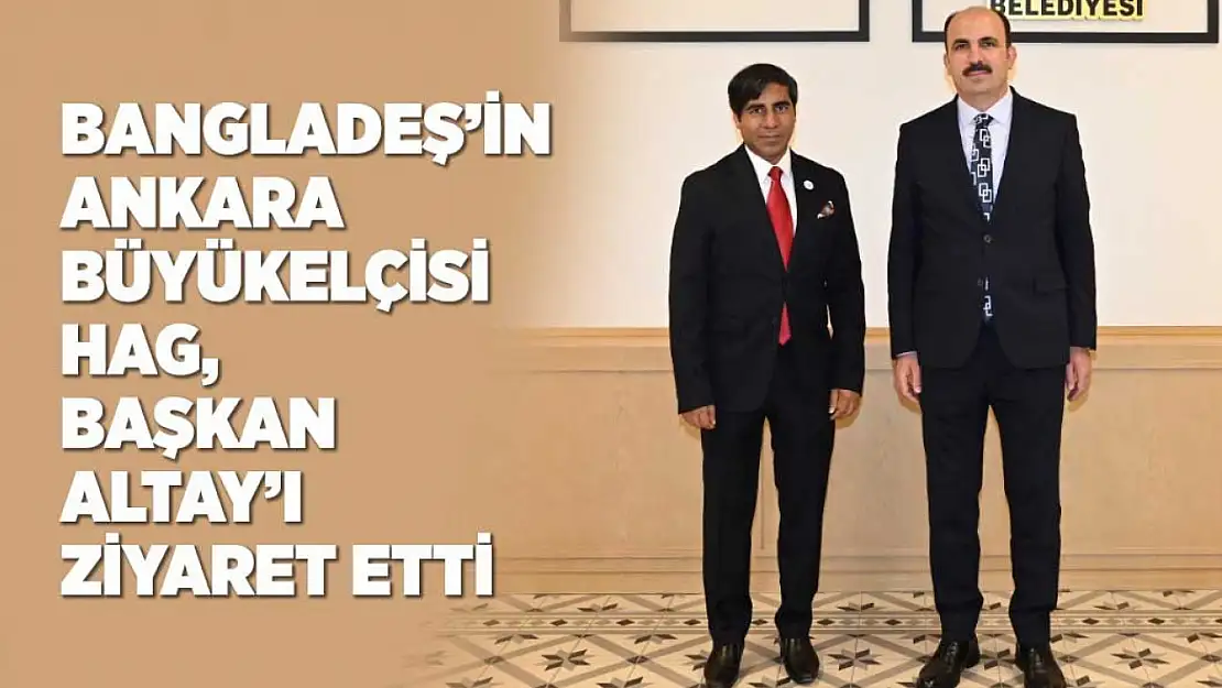 Bangladeş'in Ankara Büyükelçisi Hag, Başkan Altay'ı Ziyaret Etti