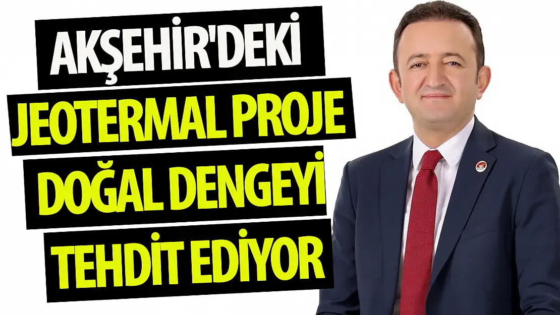 Barış Bektaş: Akşehir'deki Jeotermal Proje Doğal Dengeyi Tehdit Ediyor