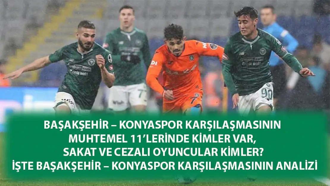 Başakşehir – Konyaspor Karşılaşmasının Muhtemel 11'lerinde kimler var, sakat ve cezalı oyuncular kimler? işte Başakşehir – Konyaspor Karşılaşmasının analizi