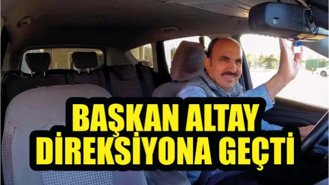 Başkan Altay direksiyona geçti