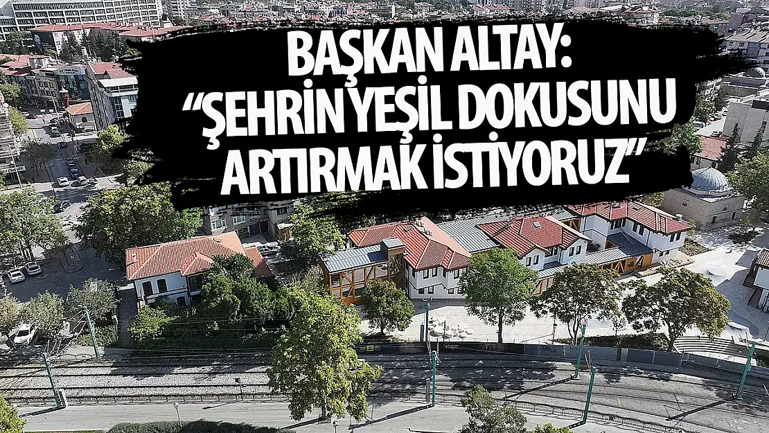 Başkan Altay: 'Yeşil dokuyu artırarak şehrimizin güzelliğine güzellik katacağız'