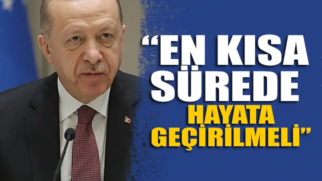 Başkan Erdoğan: En kısa sürede hayata geçirilmeli