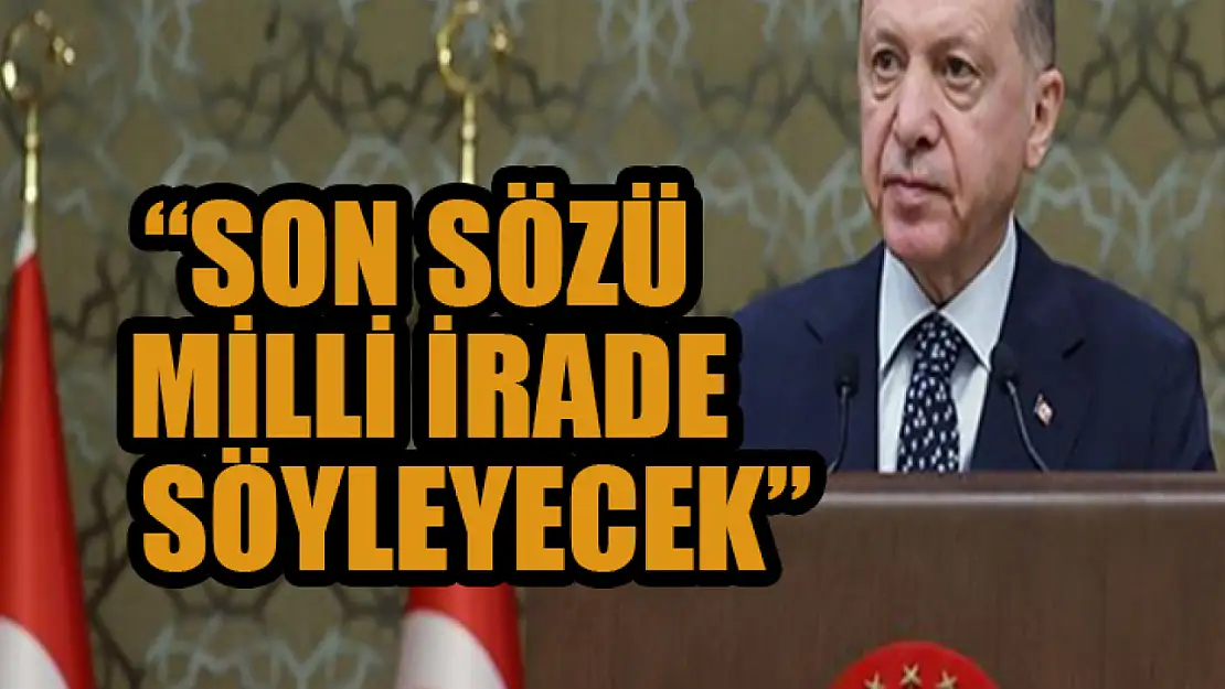 Başkan Erdoğan: Son sözü milli irade söyleyecek