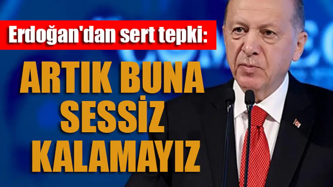 Başkan Erdoğan'dan sert tepki: Artık buna sessiz kalamayız