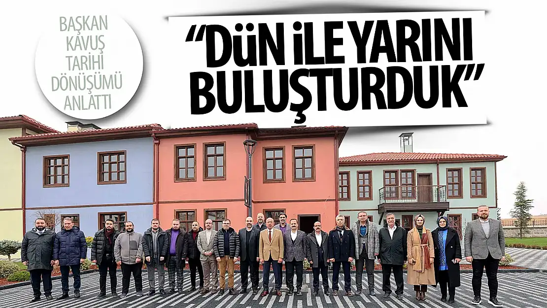 BAŞKAN KAVUŞ: Tarihi yapıları yeniden inşa ederek dün ile bugünü ve yarını buluşturduk