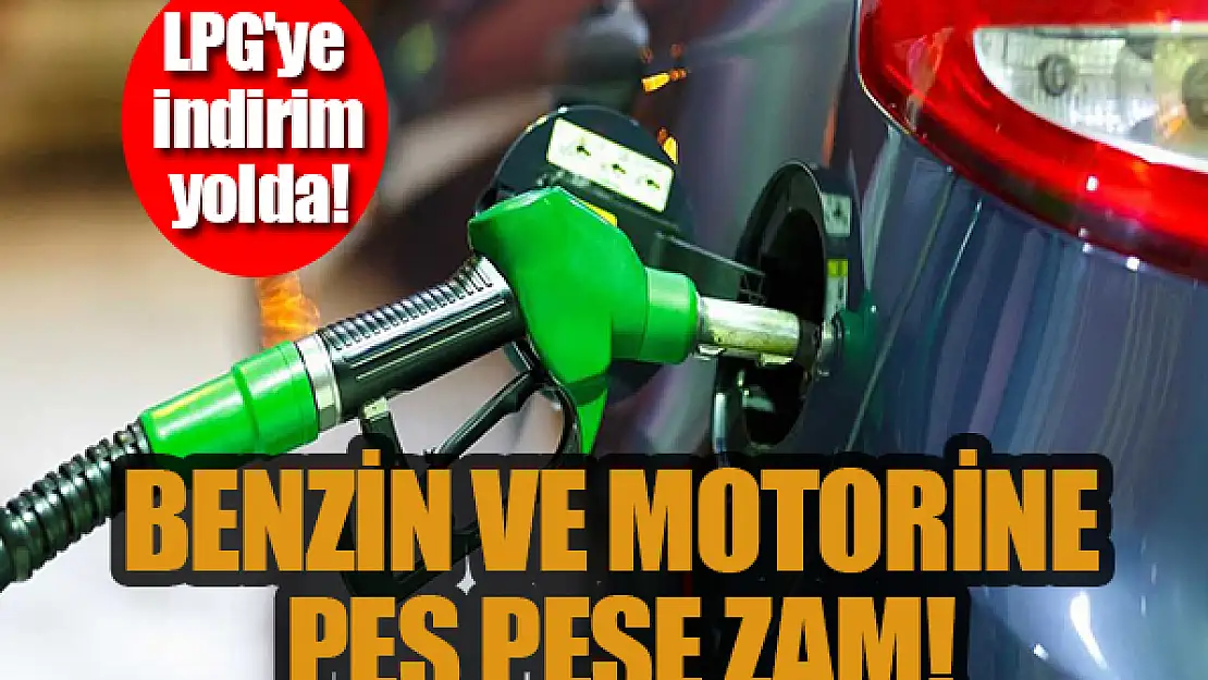 Benzin ve motorine peş peşe zam, LPG'ye indirim!