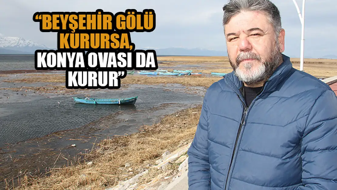 'Beyşehir Gölü kurursa, Konya Ovası da kurur'