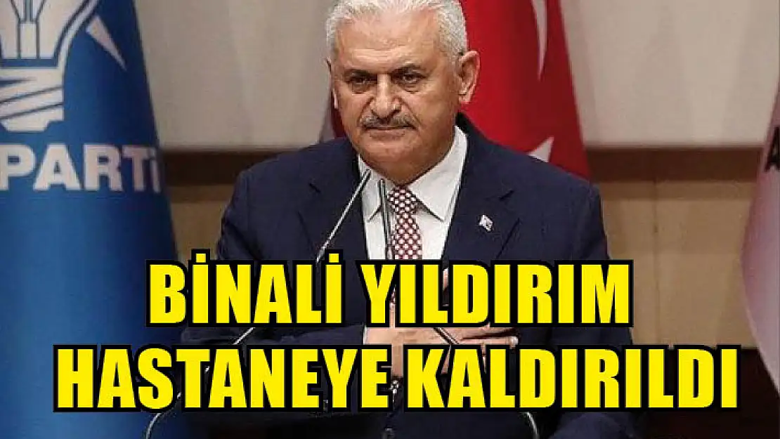 Binali Yıldırım Hastaneye Kaldırıldı