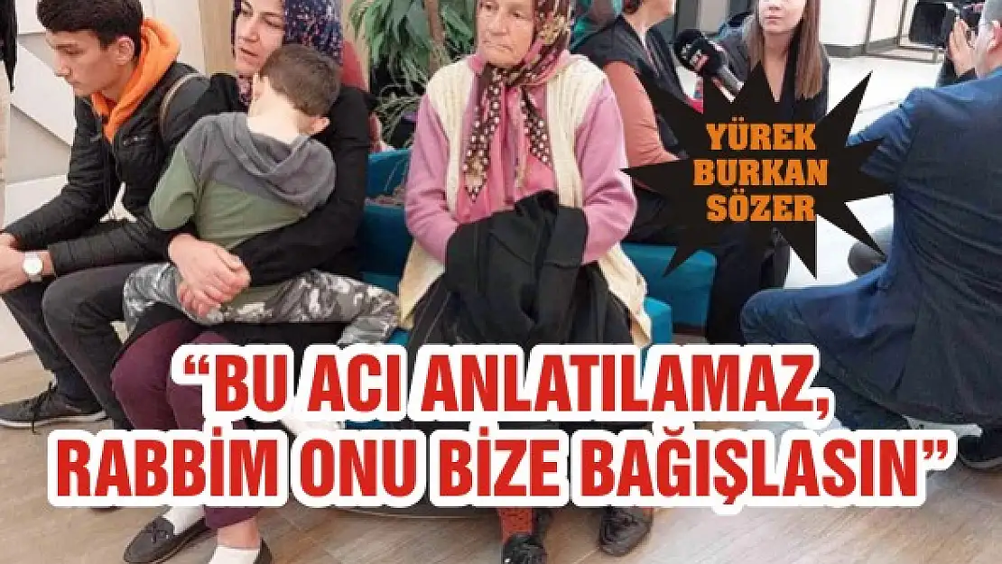 'Bu acı anlatılamaz, Rabbim onu bize bağışlasın'