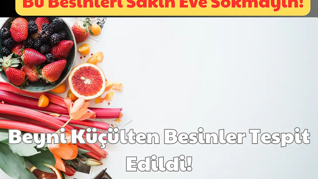 Bu Besinleri Sakın Eve Sokmayın: Beyni Küçülten Besinler Tespit Edildi!