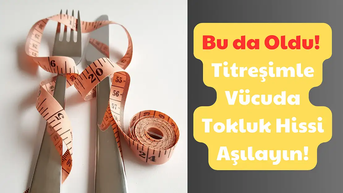 Bu da Oldu! Titreşimle Vücuda Tokluk Hissi Aşılayın!