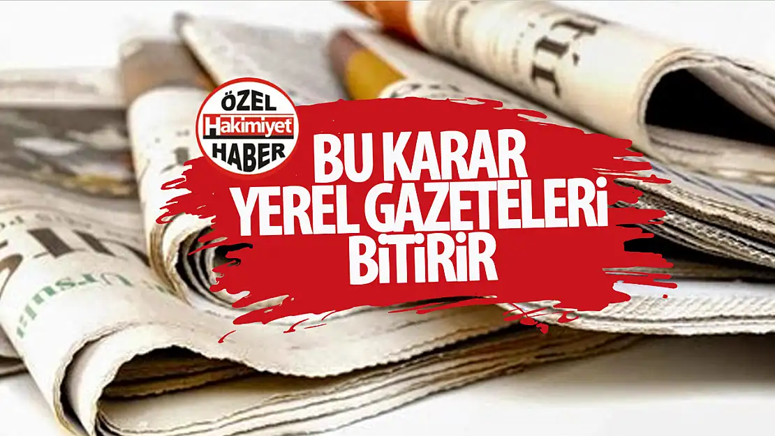 Bu karar yerel gazeteleri bitirir! Yanlış karardan derhal dönülmeli