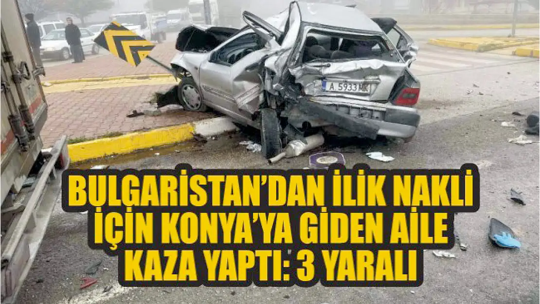 Bulgaristan'dan ilik nakli için Konya'ya giden aile kaza yaptı: 3 yaralı