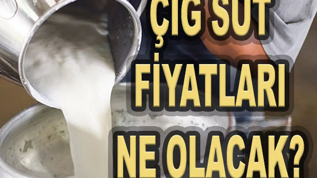 Çiğ süt fiyatları ne olacak?