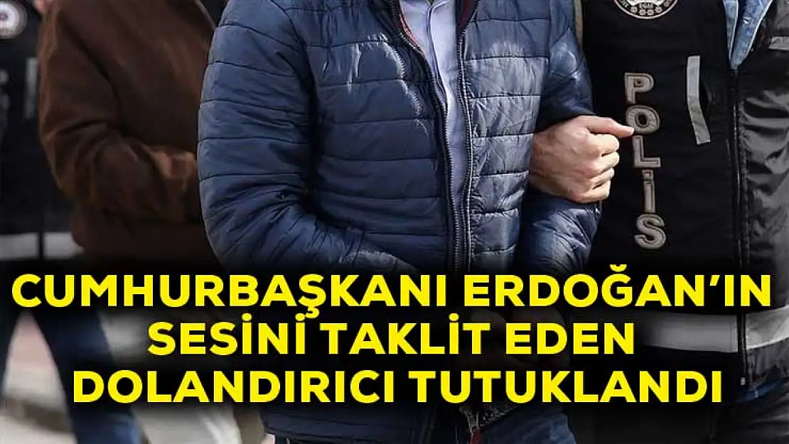 Cumhurbaşkanı Erdoğan'ın sesini taklit eden dolandırıcı tutuklandı