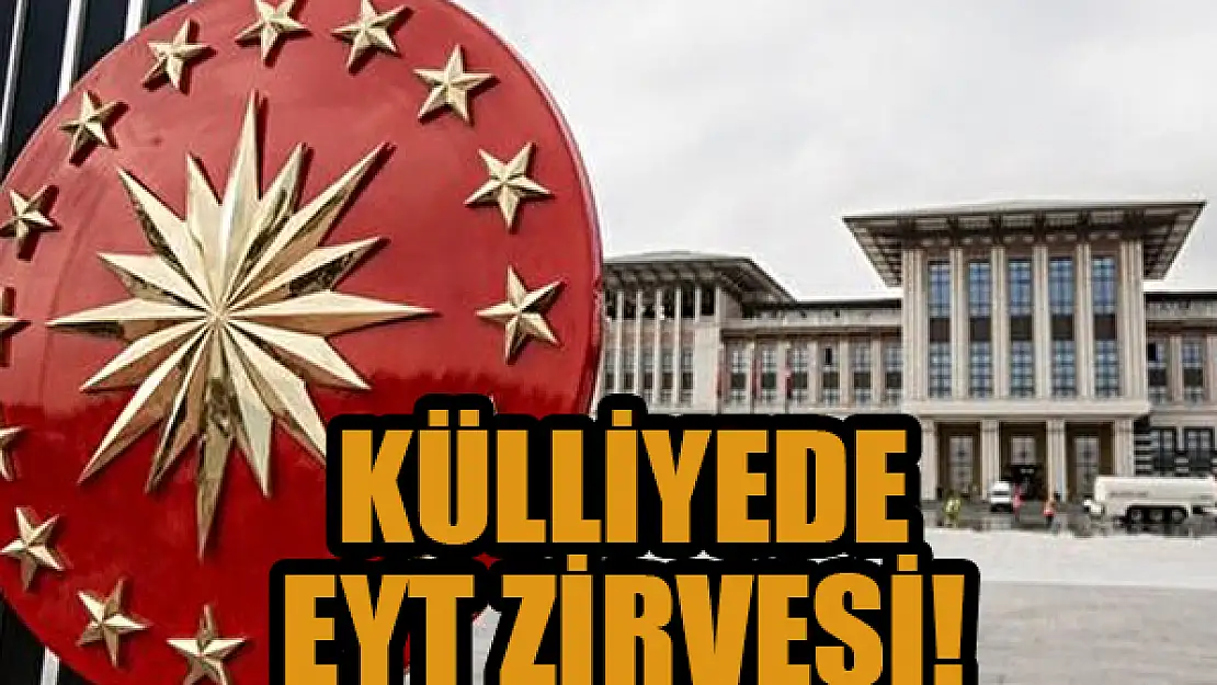 Cumhurbaşkanlığı Külliyesi'nde EYT zirvesi