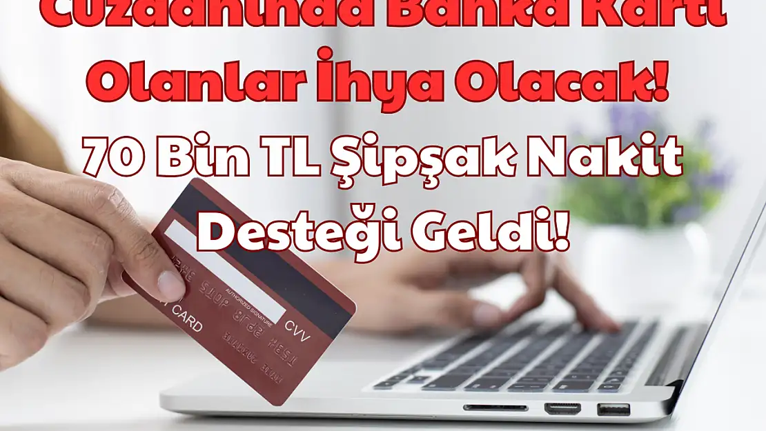 Cüzdanında Banka Kartı Olanlar İhya Olacak: 70 Bin TL Şipşak Nakit Desteği Geldi!