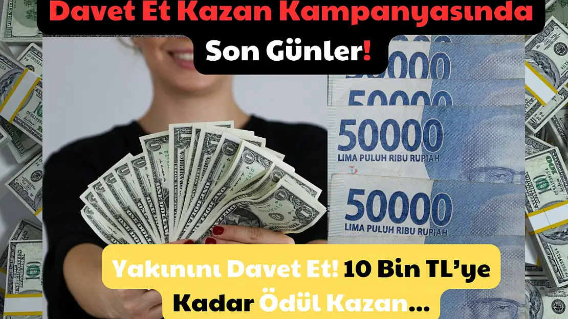 Davet Et Kazan Kampanyasında Son Günler: Yakınını Davet Et! 10 Bin TL'ye Kadar Ödül Kazan!