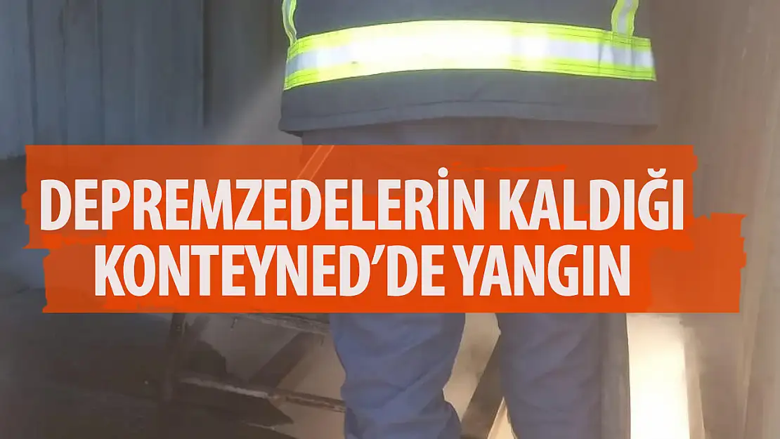 Depremzedelerin kaldığı konteynerde yangın!