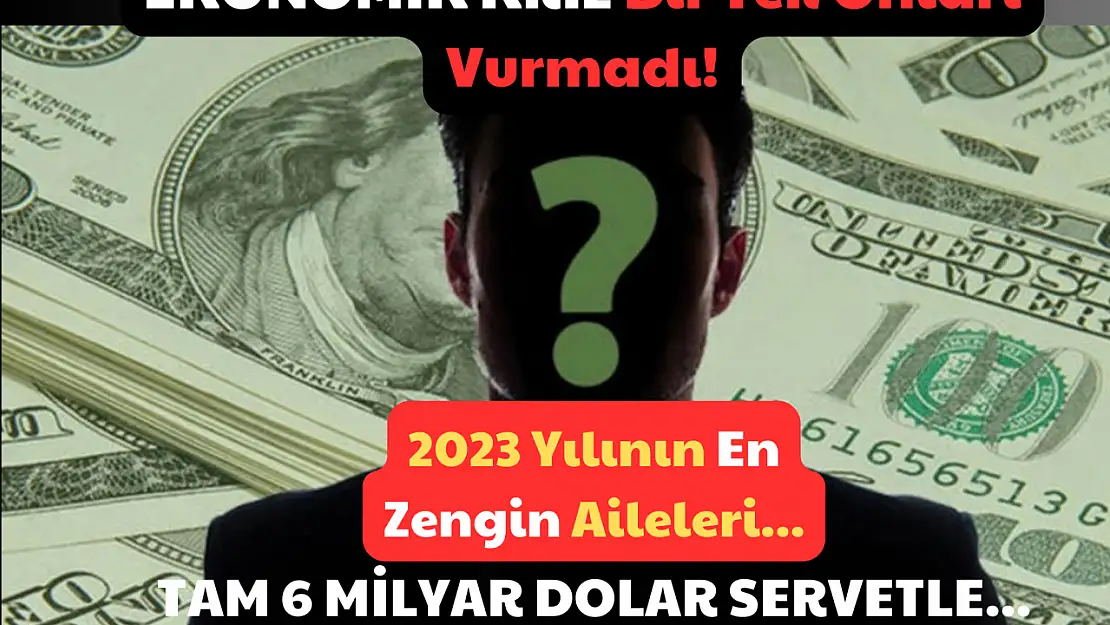 Ekonomik Kriz Bir Tek Onları Vurmadı! 2023 Yılının En Zengin Aileleri…