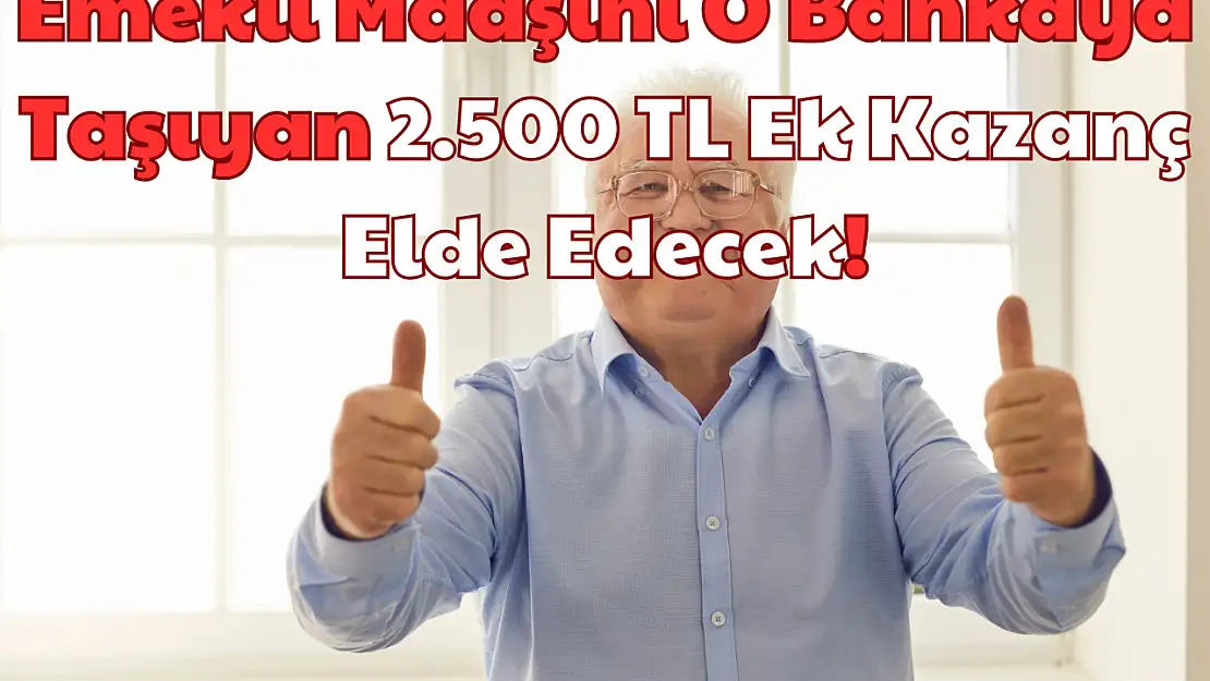 Emekli Maaşını O Bankaya Taşıyan 2.500 TL: Ek Kazanç Elde Edecek!