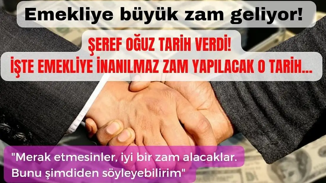 Emekliye büyük zam geliyor! Şeref Oğuz tarih verdi,  büyük zammın yapılacağı tarih…