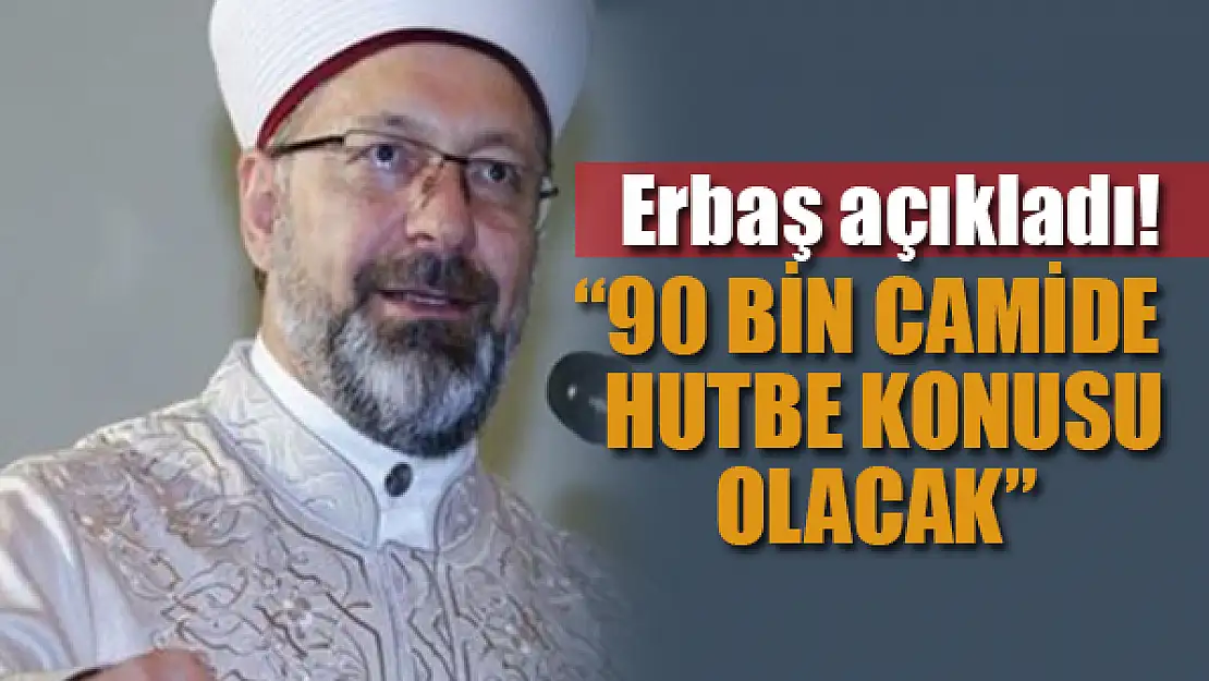 Erbaş açıkladı! 90 bin camide hutbe konusu olacak