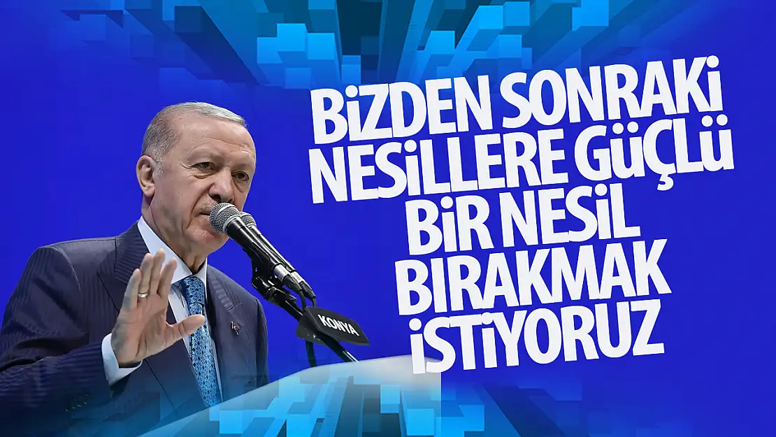 Erdoğan: 'Bizden sonraki nesillere güçlü bir Türkiye mirası bırakacağız'