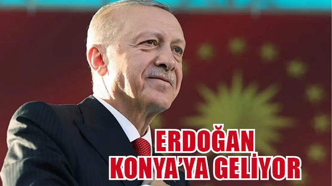 Erdoğan Konya'ya geliyor