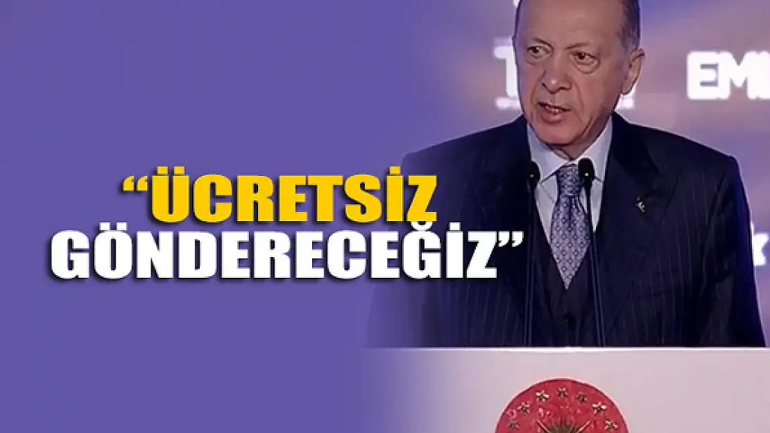 Erdoğan: Ücretsiz göndereceğiz