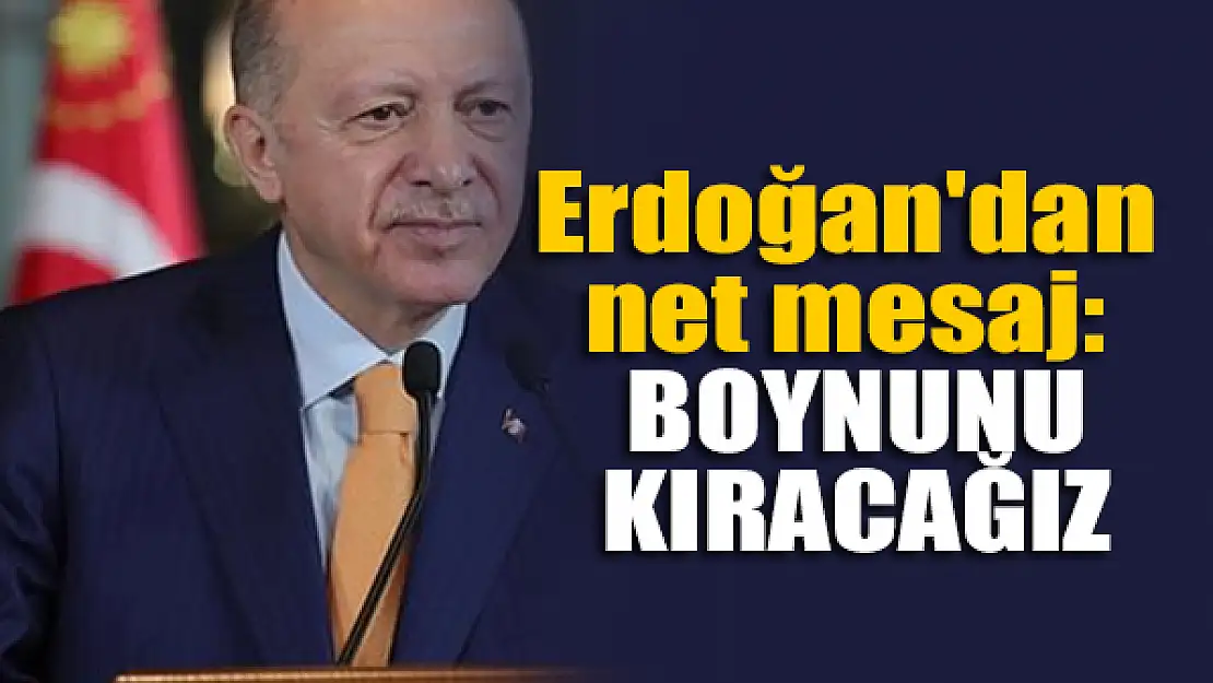 Erdoğan'dan net mesaj: Boynunu kıracağız