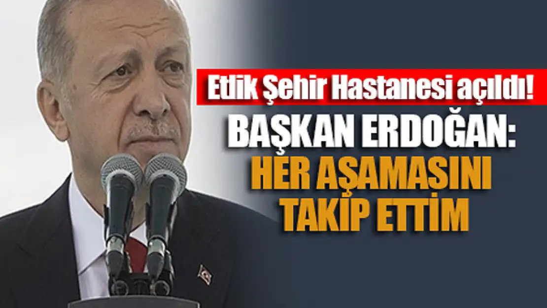 Etlik Şehir Hastanesi açıldı! Erdoğan: Her aşamasını takip ettim