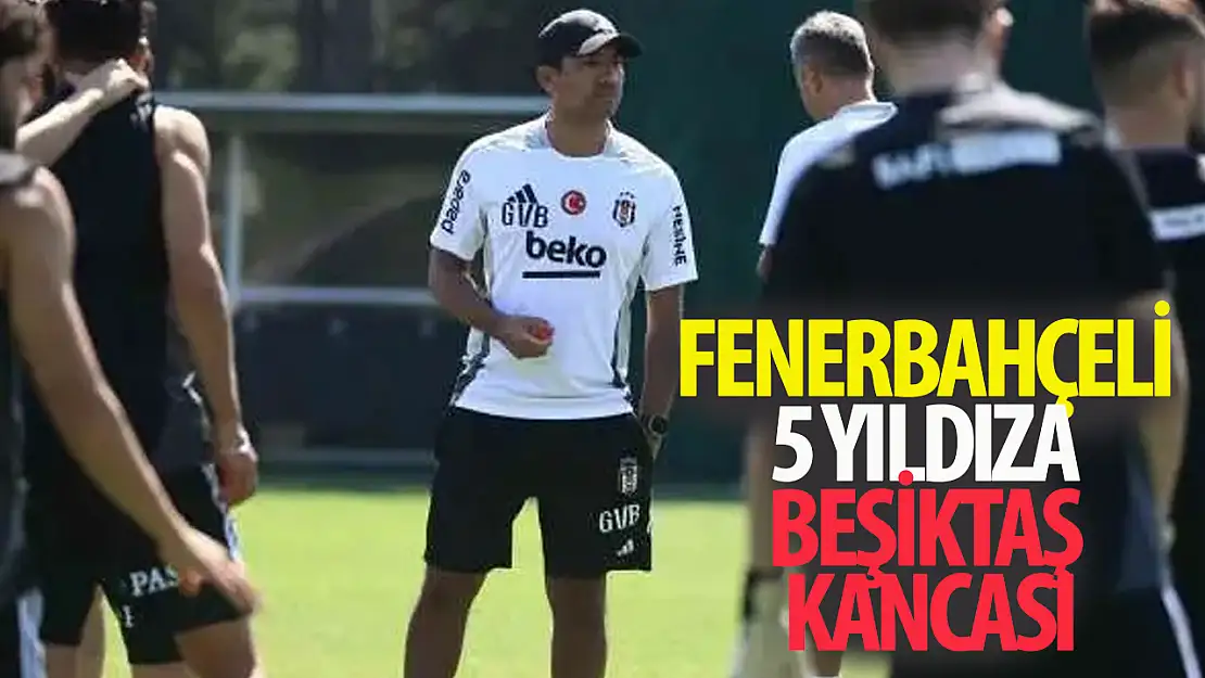 Fenerbahçeli 5 yıldıza Beşiktaş kancası! Tarihi transfer operasyonu başlıyor