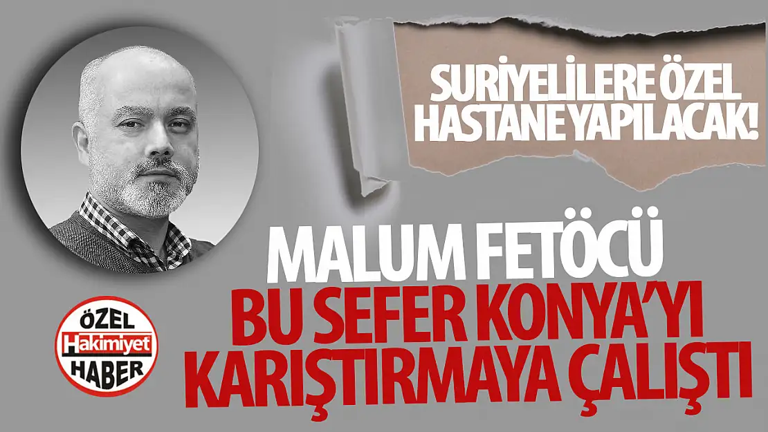 FETÖ'cü isim yalan iddialarla bu sefer de Konya'yı karıştırmaya çalıştı!