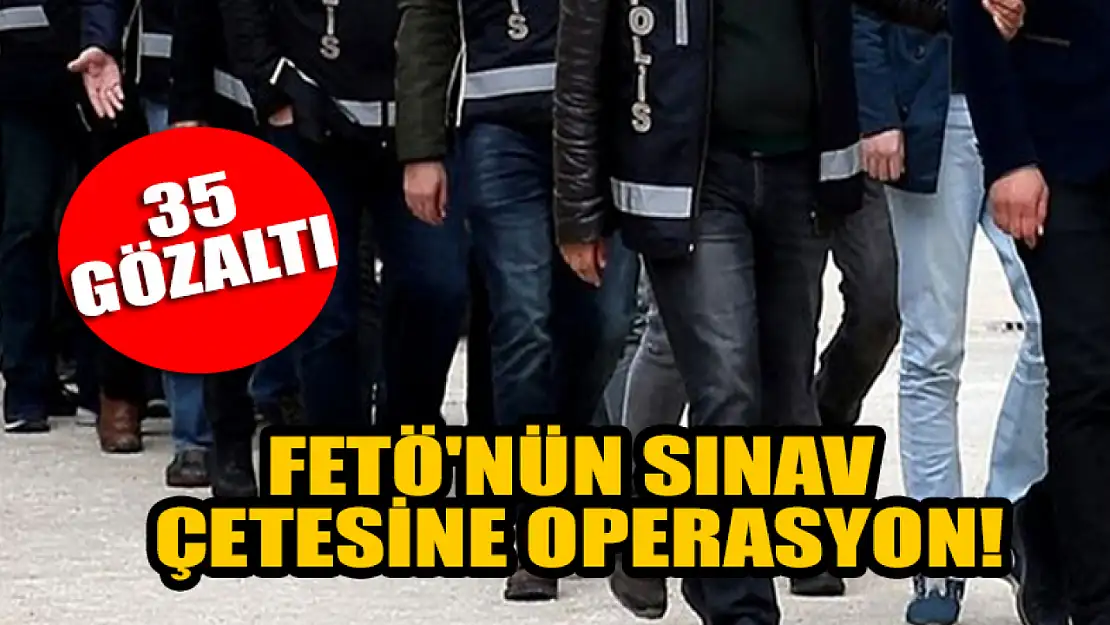 FETÖ'nün sınav çetesine operasyon: 35 gözaltı