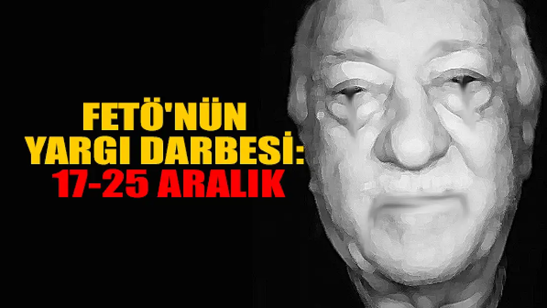 FETÖ'nün yargı darbesi: 17-25 Aralık