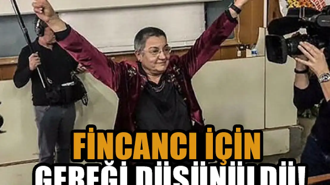 Fincancı için gereği düşünüldü!