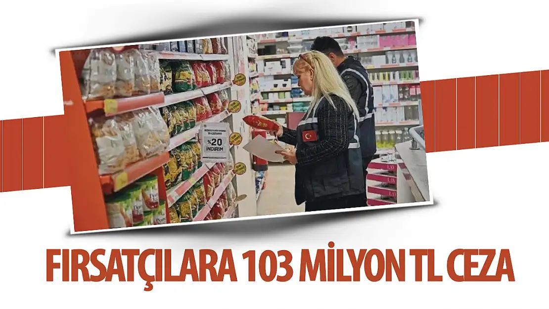 Fırsatçılara 103 milyon TL ceza