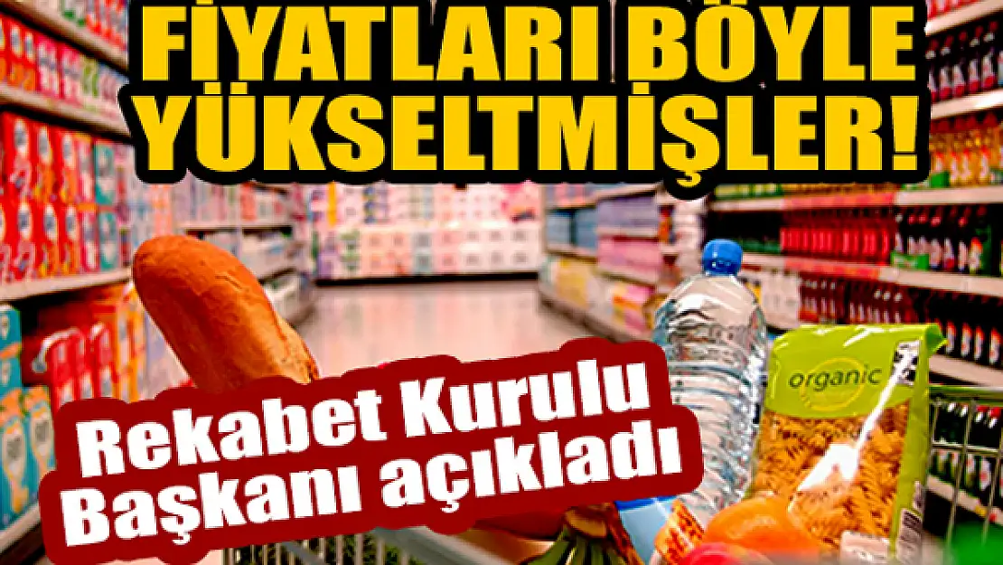 Fiyatları böyle yükseltmişler! Rekabet Kurulu Başkanı açıkladı