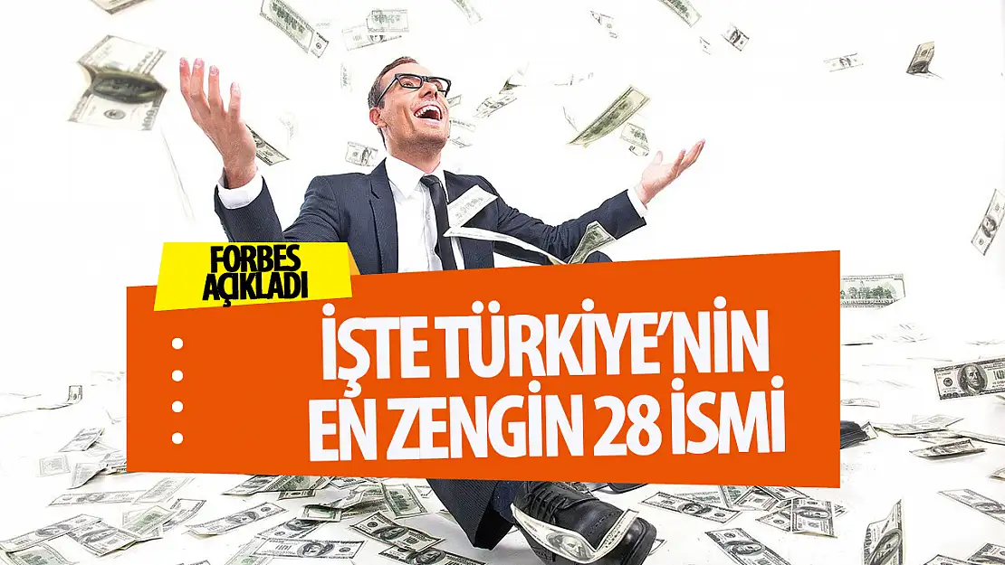 Forbes Dergisi, Türkiye'nin en zengin 28 iş insanını açıkladı!