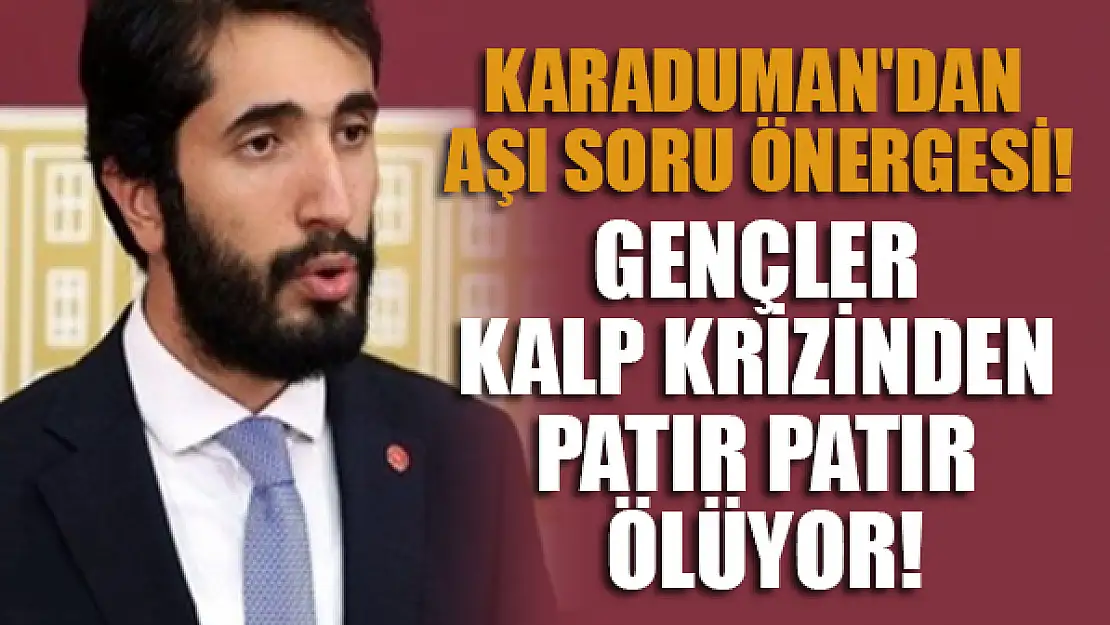 Gençler kalp krizinden patır patır ölüyor! Karaduman'dan aşı soru önergesi!