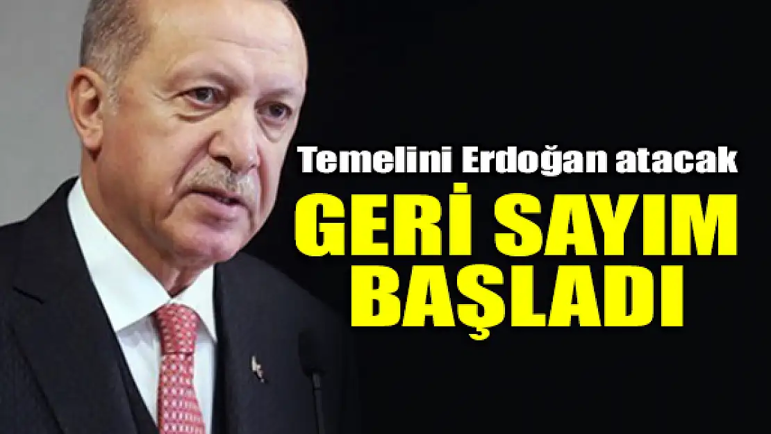 Geri sayım başladı Temelini Erdoğan atacak