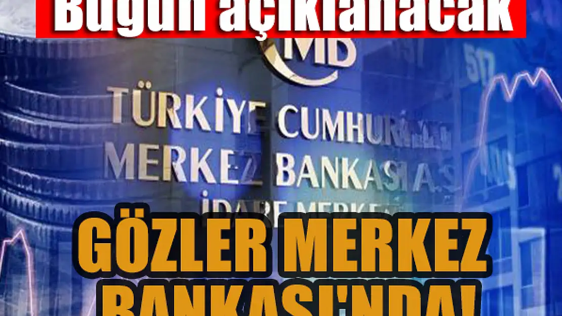 Gözler Merkez Bankası'nda! Bugün açıklanacak