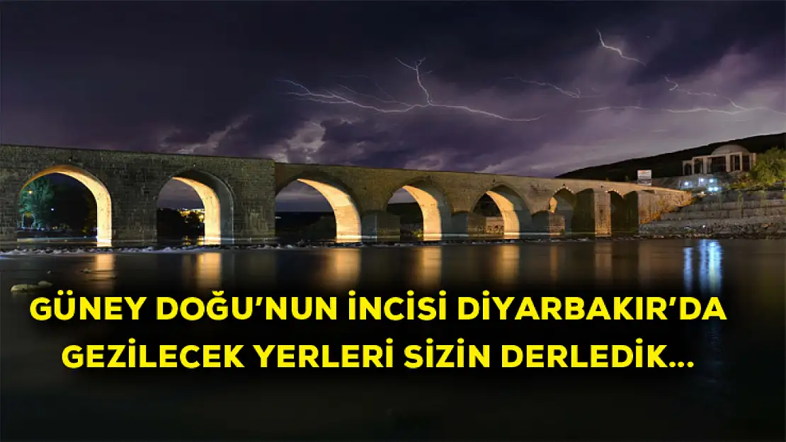 Güney Doğu'nun incisi Diyarbakır'da gezilecek yerler! sizin için derledik...