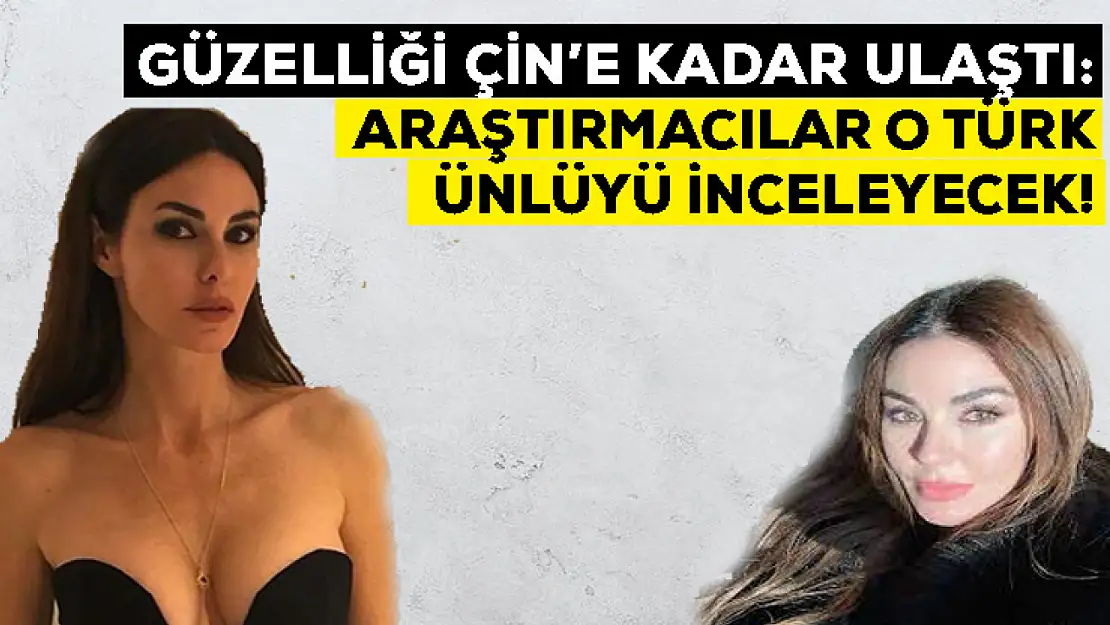 Güzelliği Çin'e kadar ulaştı: Araştırmacılar o Türk ünlüyü inceleyecek!