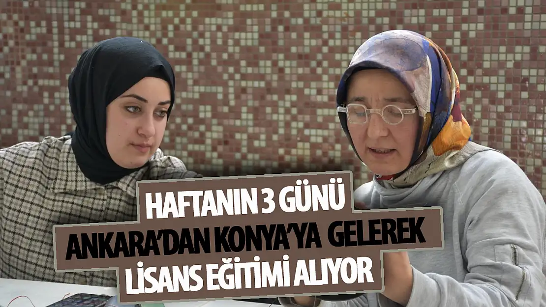 Haftanın 3 günü Ankara'dan Konya'ya gelerek lisans eğitimine devam ediyor!