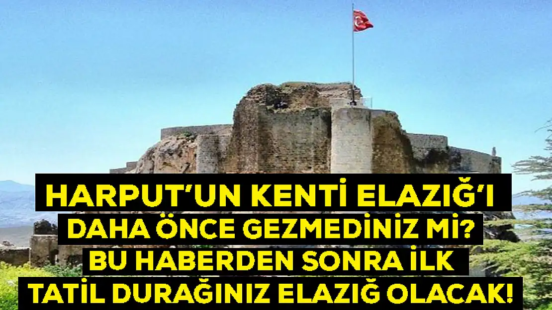 Harput'un kenti Elazığ'ı daha önce gezmediniz mi? Bu haberden sonra ilk tatil durağınız Elazığ olacak!